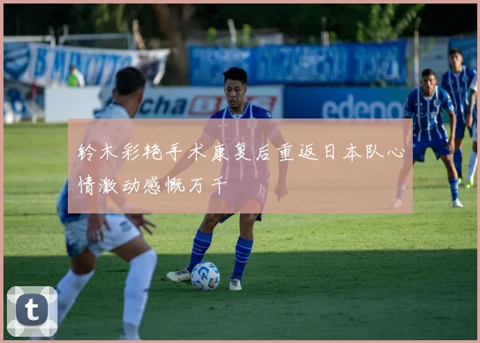 铃木彩艳手术康复后重返日本队心情激动感慨万千