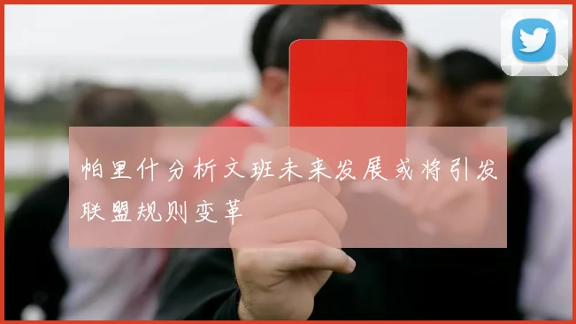 帕里什分析文班未来发展或将引发联盟规则变革