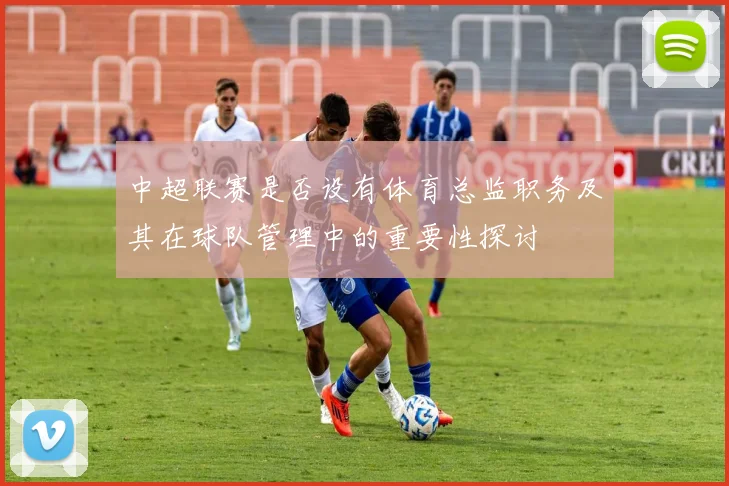 中超联赛是否设有体育总监职务及其在球队管理中的重要性探讨