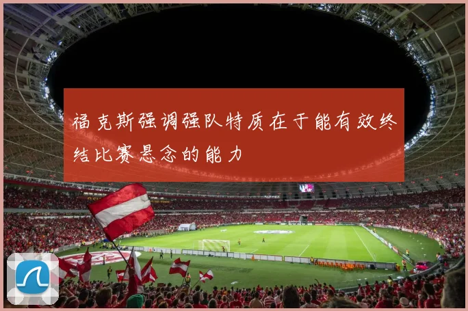 福克斯强调强队特质在于能有效终结比赛悬念的能力