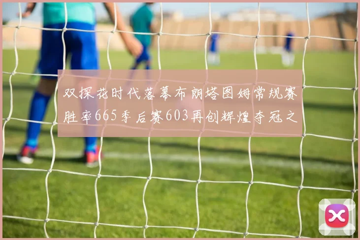 双探花时代落幕布朗塔图姆常规赛胜率665季后赛603再创辉煌夺冠之路