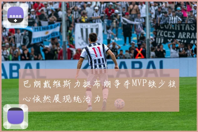巴朗戴维斯力挺布朗争夺MVP缺少核心依然展现统治力