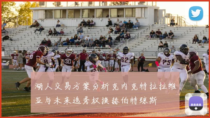 湖人交易方案分析克内克特拉拉维亚与未来选秀权换赫伯特琼斯