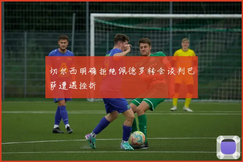 切尔西明确拒绝佩德罗转会谈判巴萨遭遇挫折